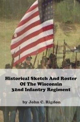 Cover of Historical Sketch and Roster Of The Wisconsin 32nd Infantry Regiment
