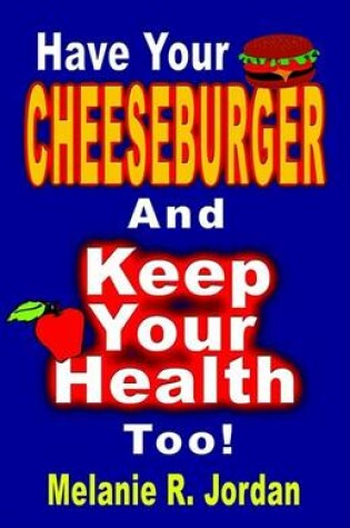 Cover of Have Your Cheeseburger and Keep Your Health Too! a New Perspective on Healthy Eating with the Comfort Foods You Love