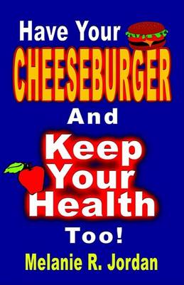 Book cover for Have Your Cheeseburger and Keep Your Health Too! a New Perspective on Healthy Eating with the Comfort Foods You Love