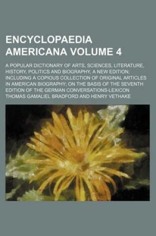 Cover of Encyclopaedia Americana Volume 4; A Popular Dictionary of Arts, Sciences, Literature, History, Politics and Biography, a New Edition Including a Copious Collection of Original Articles in American Biography on the Basis of the Seventh Edition of the Germa