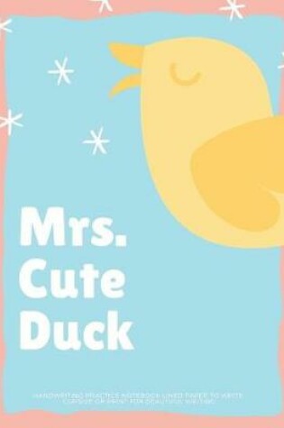 Cover of Mrs Cute Duck Handwriting Practice Notebook Lined Paper to Write Cursive or Print for Beautiful Writing