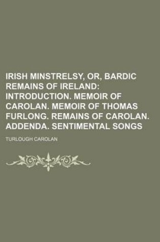 Cover of Irish Minstrelsy, Or, Bardic Remains of Ireland; Introduction. Memoir of Carolan. Memoir of Thomas Furlong. Remains of Carolan. Addenda. Sentimental Songs