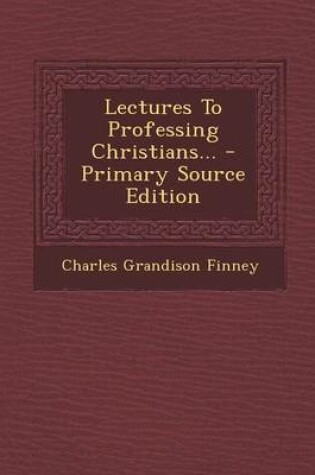 Cover of Lectures to Professing Christians... - Primary Source Edition