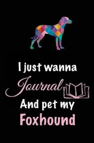 Cover of I Just Wanna Journal And Pet My Foxhound