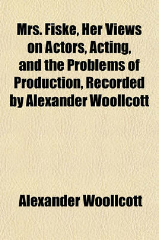 Cover of Mrs. Fiske, Her Views on Actors, Acting, and the Problems of Production, Recorded by Alexander Woollcott