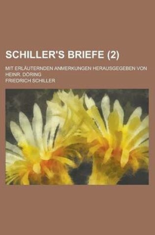 Cover of Schiller's Briefe (2); Mit Erlauternden Anmerkungen Herausgegeben Von Heinr. Doring