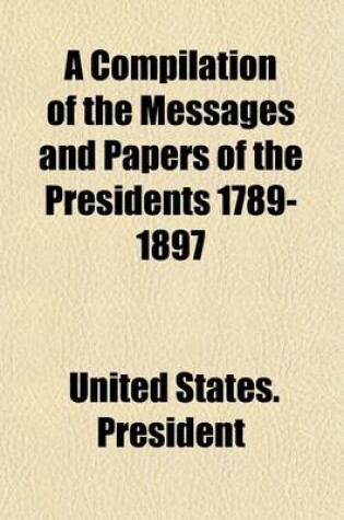 Cover of A Compilation of the Messages and Papers of the Presidents, 1789-1897 (Volume 7)