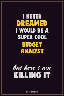 Book cover for I Never Dreamed I would Be A Super Cool Budget Analyst But Here I Am Killing It