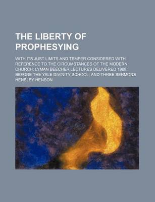 Book cover for The Liberty of Prophesying; With Its Just Limits and Temper Considered with Reference to the Circumstances of the Modern Church Lyman Beecher Lectures Delivered 1909, Before the Yale Divinity School, and Three Sermons