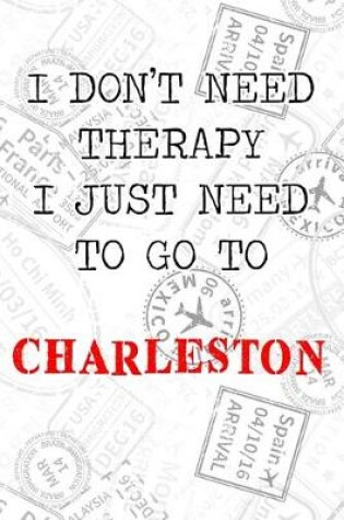 Cover of I Don't Need Therapy I Just Need To Go To Charleston