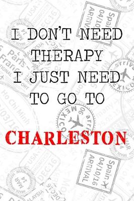 Book cover for I Don't Need Therapy I Just Need To Go To Charleston