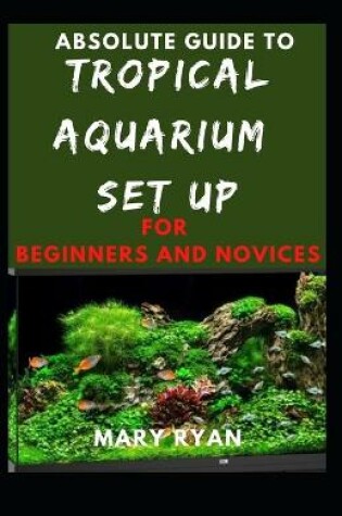 Cover of Absolute Guide To Tropical Aquarium Set Up For Beginners And Novices