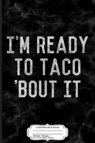 Cover of I'm Ready to Taco Bout It Composition Notebook