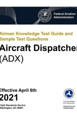 Cover of Airman Knowledge Test Guide and Sample Test Questions - Aircraft Dispatcher (ADX)