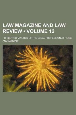 Cover of Law Magazine and Law Review (Volume 12); For Both Branches of the Legal Profession at Home and Abroad