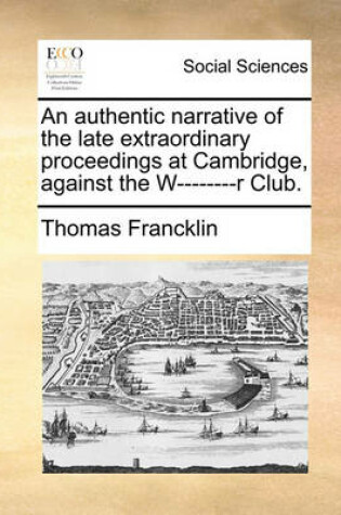 Cover of An Authentic Narrative of the Late Extraordinary Proceedings at Cambridge, Against the W--------R Club.