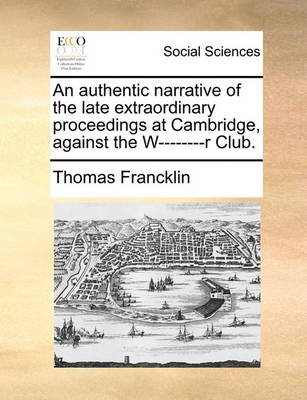 Book cover for An Authentic Narrative of the Late Extraordinary Proceedings at Cambridge, Against the W--------R Club.