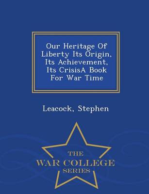 Book cover for Our Heritage of Liberty Its Origin, Its Achievement, Its Crisisa Book for War Time - War College Series