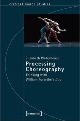 Cover of Processing Choreography – Thinking with William Forsythe′s ′Duo′