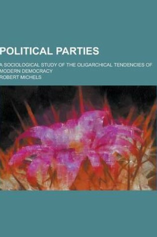 Cover of Political Parties; A Sociological Study of the Oligarchical Tendencies of Modern Democracy