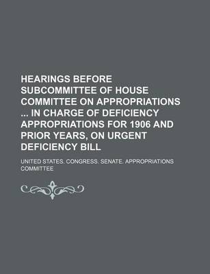 Book cover for Hearings Before Subcommittee of House Committee on Appropriations in Charge of Deficiency Appropriations for 1906 and Prior Years, on Urgent Deficiency Bill