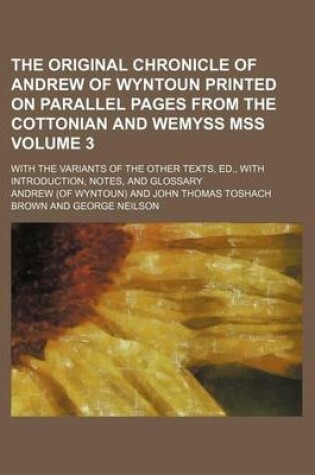 Cover of The Original Chronicle of Andrew of Wyntoun Printed on Parallel Pages from the Cottonian and Wemyss Mss Volume 3; With the Variants of the Other Texts, Ed., with Introduction, Notes, and Glossary