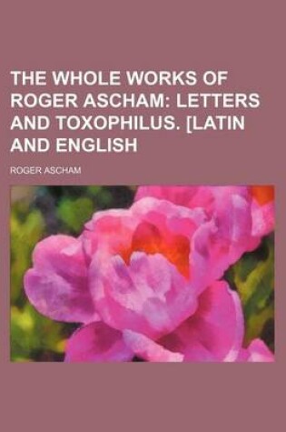 Cover of The Whole Works of Roger Ascham; Letters and Toxophilus. [Latin and English