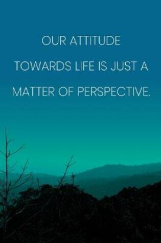 Cover of Inspirational Quote Notebook - 'Our Attitude Towards Life Is Just A Matter Of Perspective.' - Inspirational Journal to Write in