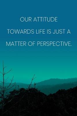 Book cover for Inspirational Quote Notebook - 'Our Attitude Towards Life Is Just A Matter Of Perspective.' - Inspirational Journal to Write in