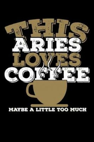 Cover of This Aries Loves Coffee Maybe A Little Too Much Notebook