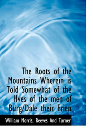 Cover of The Roots of the Mountains Wherein Is Told Somewhat of the Lives of the Men of Burg/Dale Their Frien