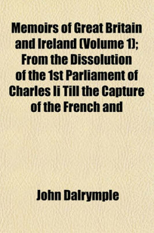 Cover of Memoirs of Great Britain and Ireland (Volume 1); From the Dissolution of the 1st Parliament of Charles II Till the Capture of the French and