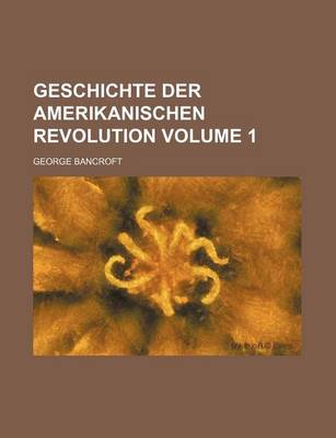 Book cover for Geschichte Der Amerikanischen Revolution Volume 1