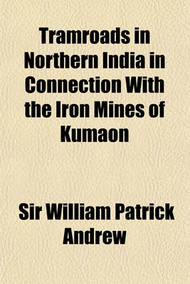 Book cover for Tramroads in Northern India in Connection with the Iron Mines of Kumaon & Gurhwal