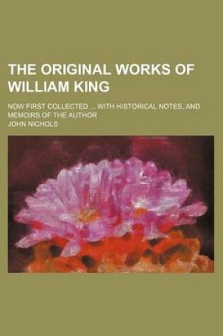 Cover of The Original Works of William King (Volume 3); Now First Collected with Historical Notes, and Memoirs of the Author