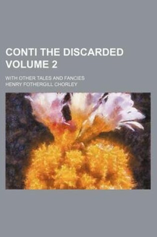 Cover of Conti the Discarded Volume 2; With Other Tales and Fancies