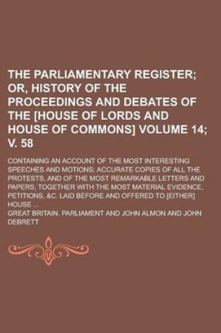 Cover of The Parliamentary Register; Containing an Account of the Most Interesting Speeches and Motions; Accurate Copies of All the Protests, and of the Most Remarkable Letters and Papers; Together with the Most Material Evidence, Volume 14; V. 58