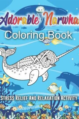 Cover of Adorable Narwhal Coloring Book. Stress Relief And Relaxation Activity