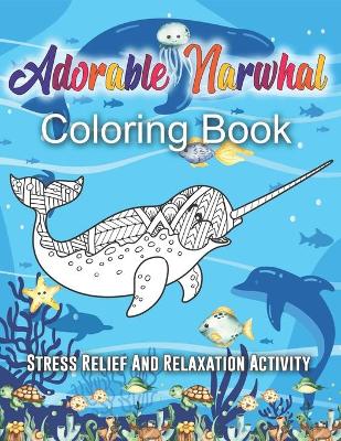 Book cover for Adorable Narwhal Coloring Book. Stress Relief And Relaxation Activity