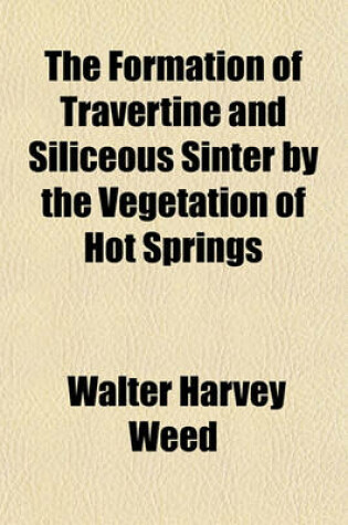 Cover of The Formation of Travertine and Siliceous Sinter by the Vegetation of Hot Springs