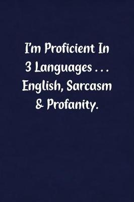 Book cover for I'm Proficient in 3 Languages... English, Sarcasm & Profanity.