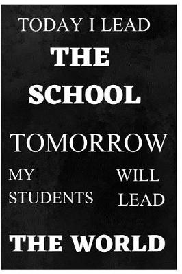 Book cover for Today I Lead The School Tomorrow My Students Will Lead The World