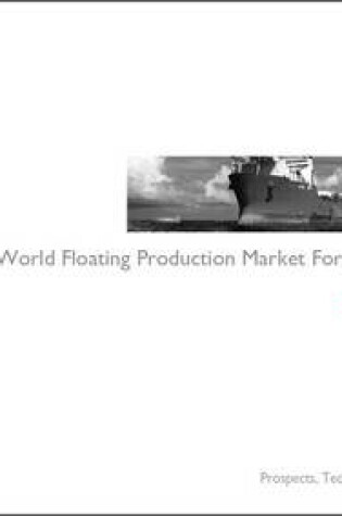 Cover of The World Floating Production Market Forecast 2012-2016