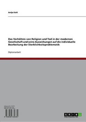 Book cover for Das Verhaltnis Von Religion Und Tod in Der Modernen Gesellschaft Und Seine Auswirkungen Auf Die Individuelle Bearbeitung Der Sterblichkeitsproblematik