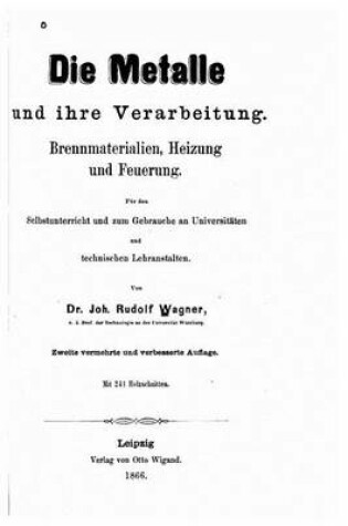 Cover of Die Metalle und ihre Verarbeitung. Brennmaterialien, Heizung und Feuerung.