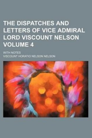 Cover of The Dispatches and Letters of Vice Admiral Lord Viscount Nelson Volume 4; With Notes