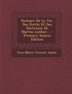 Book cover for Histoire de la Vie, Des Ecrits Et Des Doctrines de Martin Luther... - Primary Source Edition