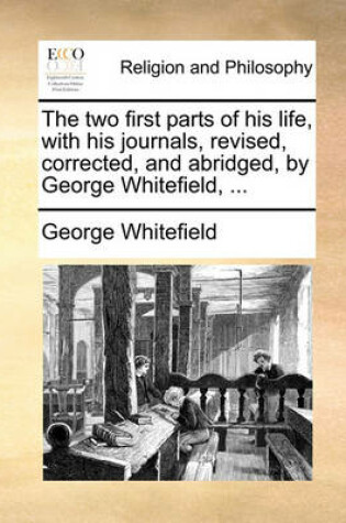 Cover of The Two First Parts of His Life, with His Journals, Revised, Corrected, and Abridged, by George Whitefield, ...