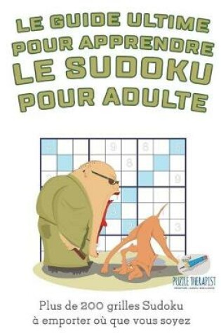 Cover of Le guide ultime pour apprendre le Sudoku pour adulte Plus de 200 grilles Sudoku a emporter ou que vous soyez
