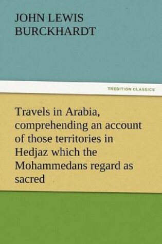 Cover of Travels in Arabia, Comprehending an Account of Those Territories in Hedjaz Which the Mohammedans Regard as Sacred